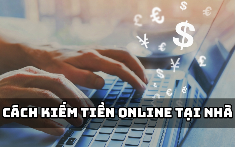 Kiếm tiền online - Cách làm giàu từ internet đơn giản, hiệu quả cho mọi đối tượng